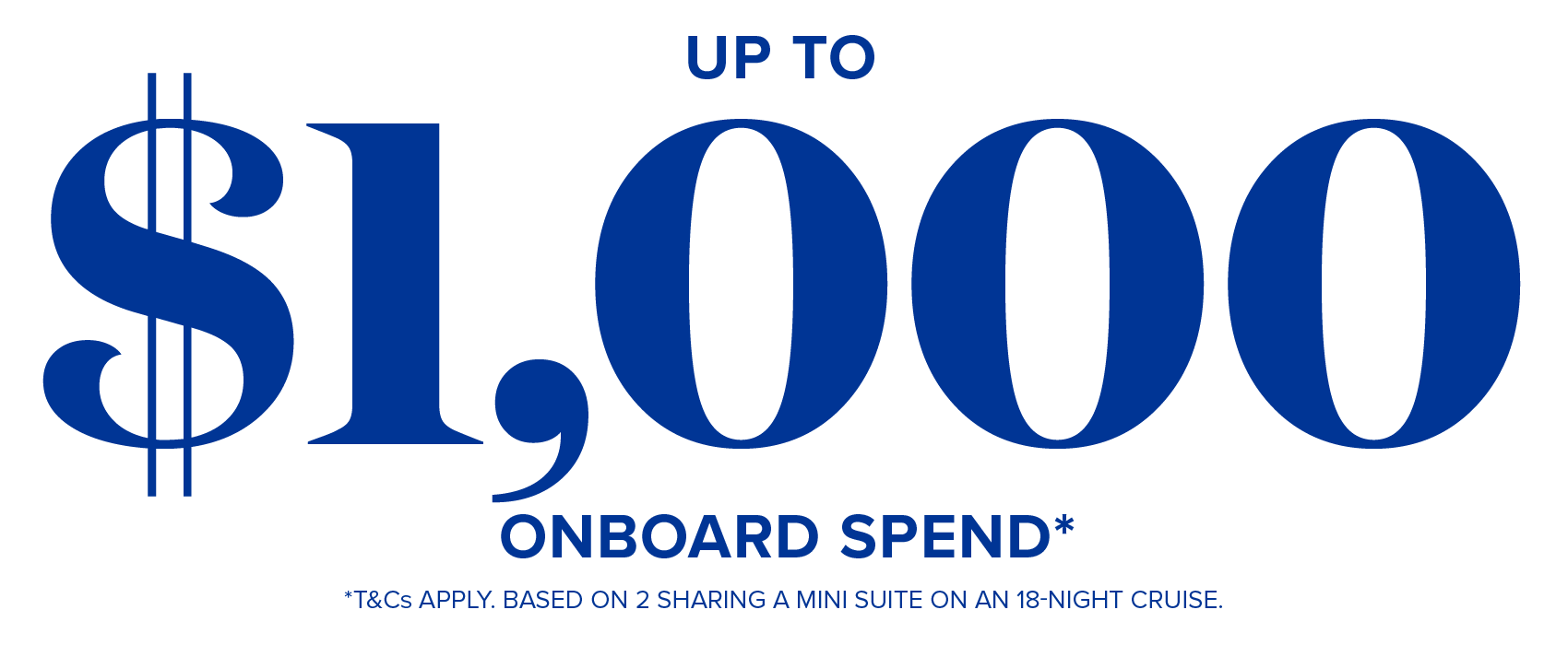 Up to $100 onboard spend per room* - *t&cs apply. based on 2 sharing a mini suite on an 18-night cruise.