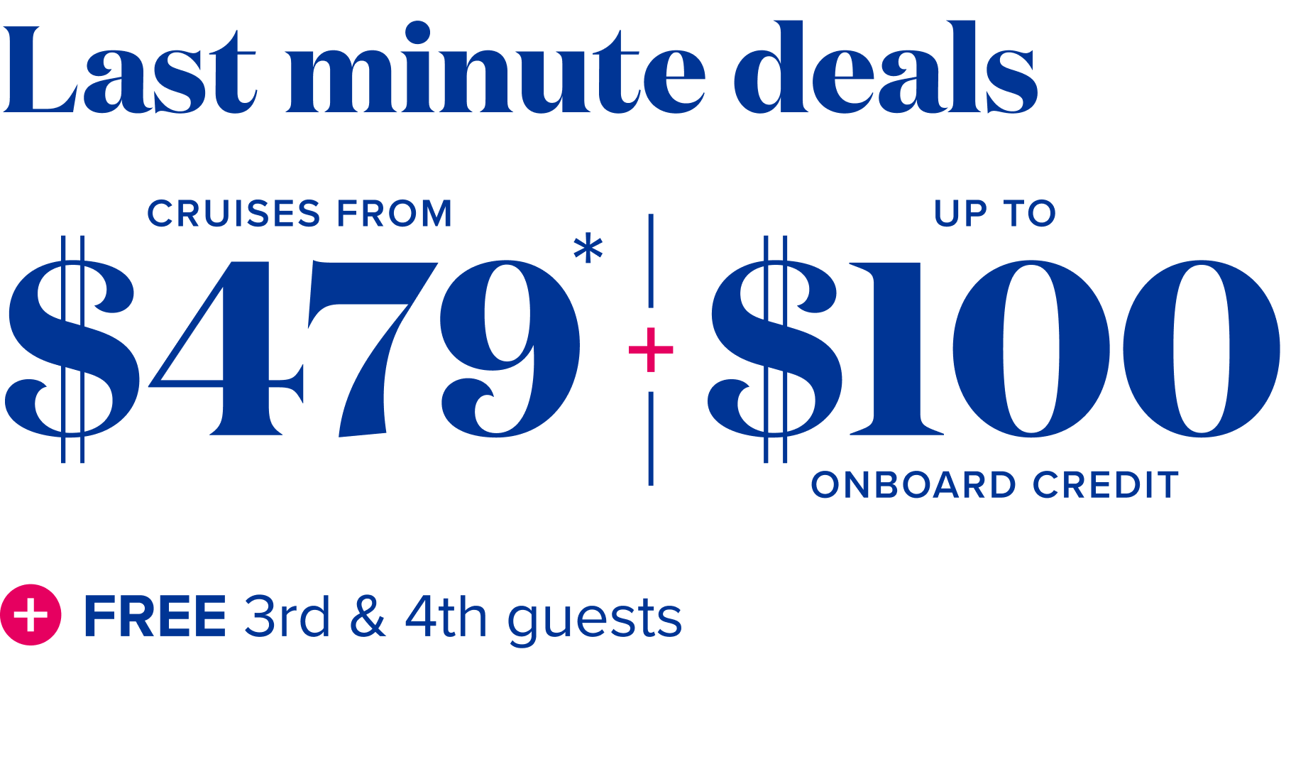 Last minute deals - cruises from $479, plus up to $100 onboard credit + free 3rd and 4th guests