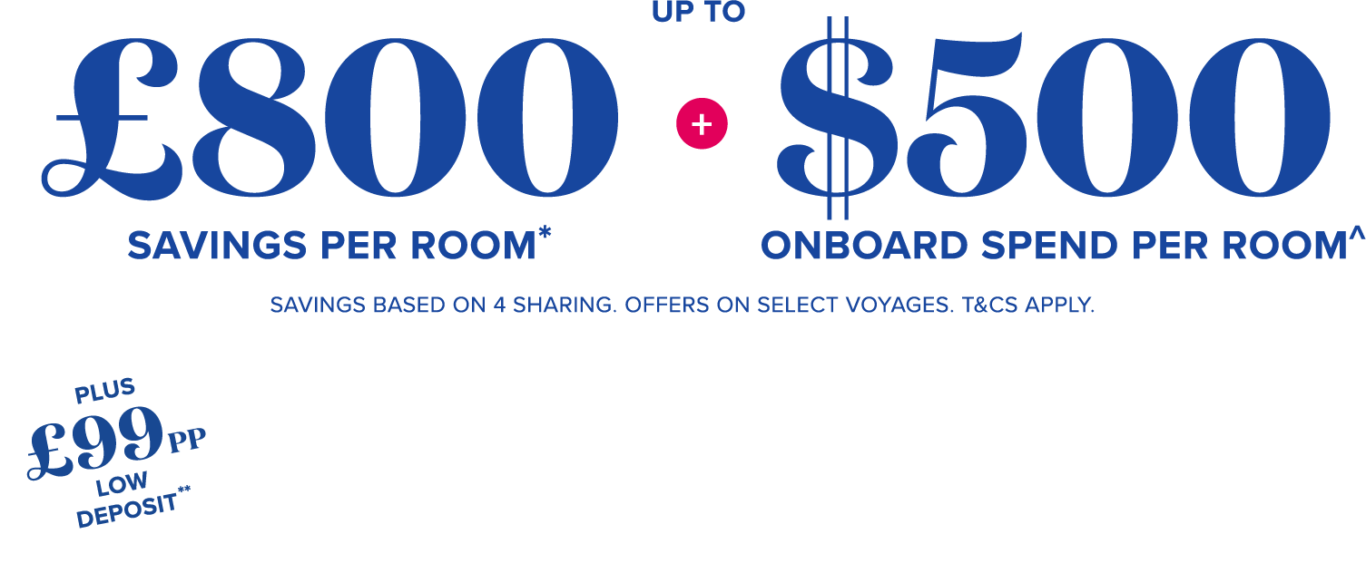 up to £800 savings per stateroom plus up to $500 onboard spend per room