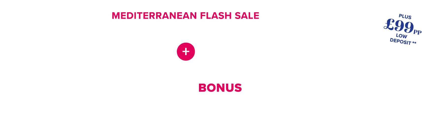 maditerranean flash sale save up to £800 per stateroom plus up to £600 bonus per stateroombased on 4 sharing on selected voyages terms and conditions apply plus up to £99 per person low deposit terms and conditions apply