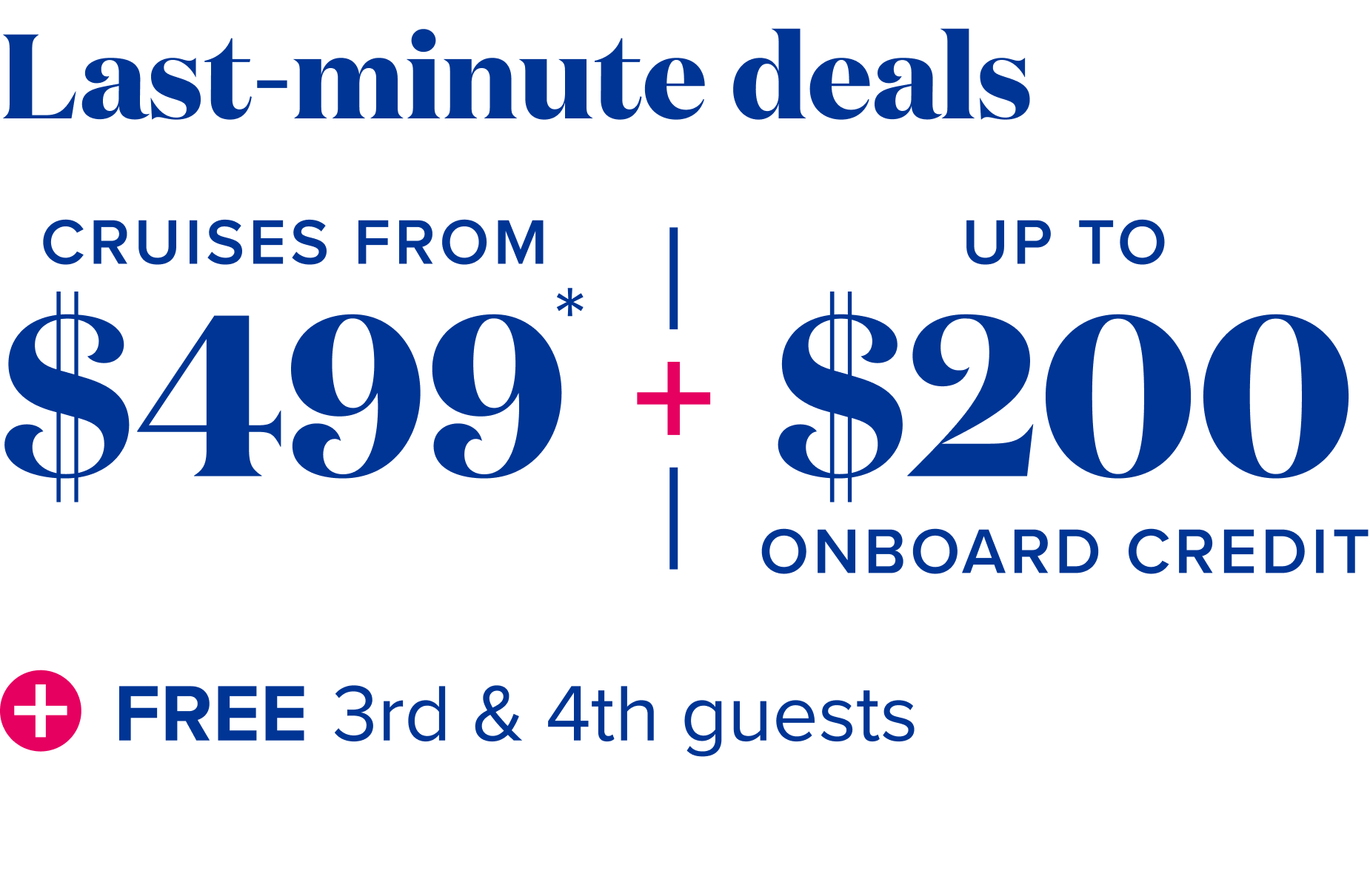 Last minute deals - cruises from $499, plus up to $200 onboard credit, plus free 3rd and 4th guests