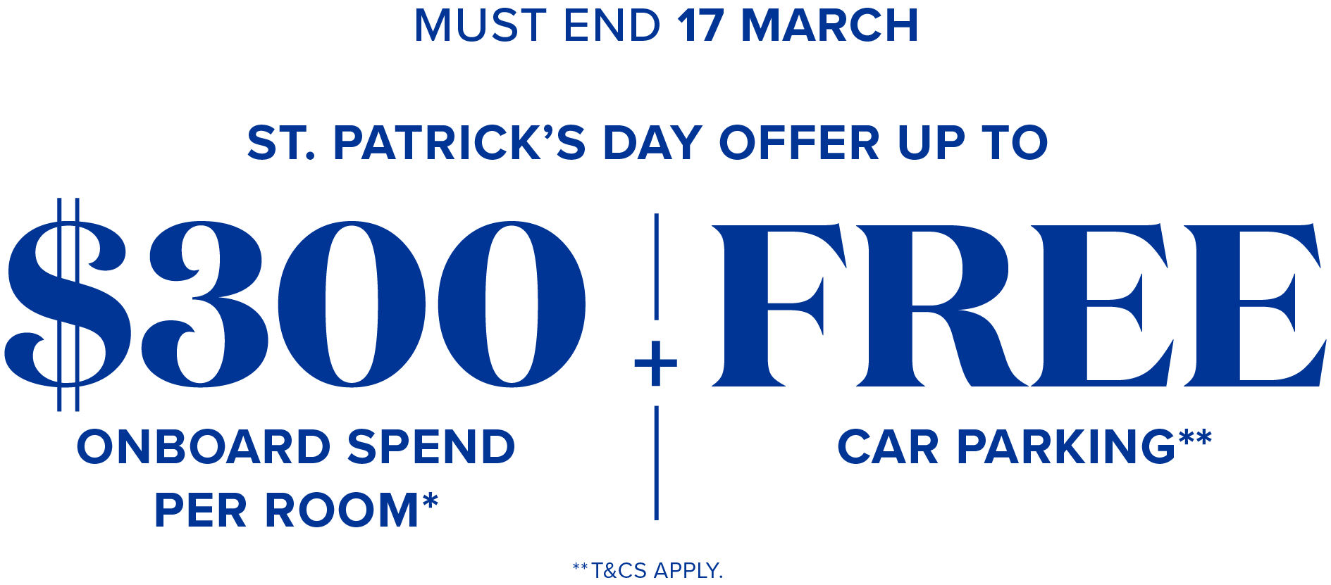 must end 17 march - $300 onboard spend per room + free car parking - **t&cs apply