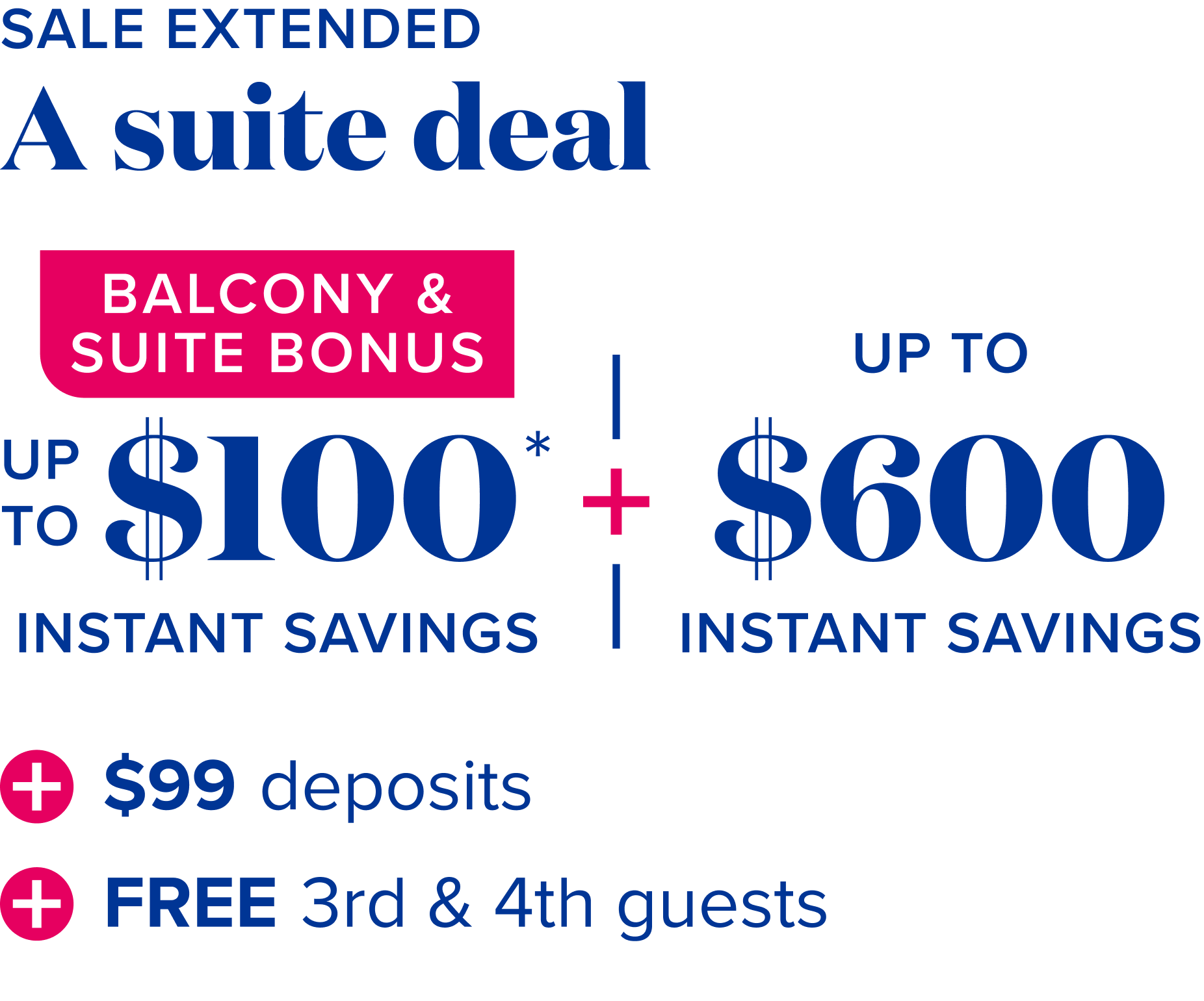 Sale extended - A suite deal - balcony and suite bonus: up to $100 instant savings*, plus up to $600 instant savings, plus $99 deposits, plus free 3rd and 4th guests