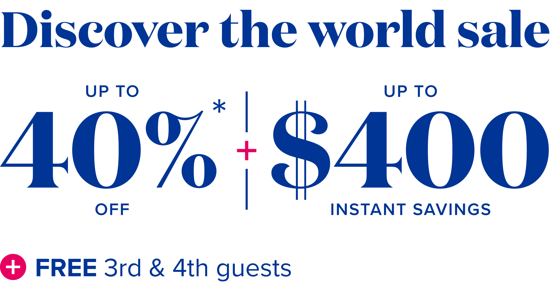 Discover the world sale - up to 40% off + up to $400 instant savings + free 3rd and 4tn guests