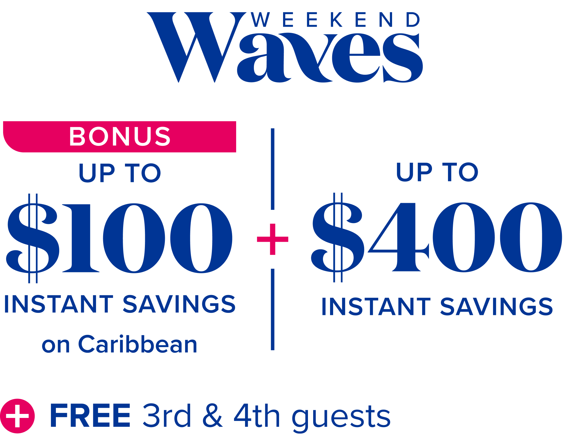 Weekend waves: bonus up to $100 instant savings on Caribbean, plus up to $400 instant savings, plus free 3rd and 4th guests