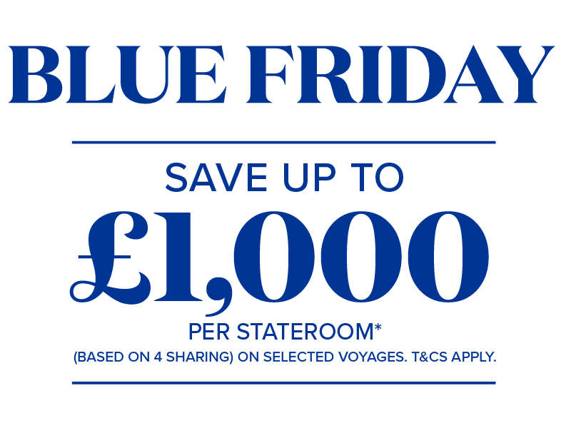 blue friday save up to £1000 per stateroom based on 4 sharing on selected voyages terms and conditions apply