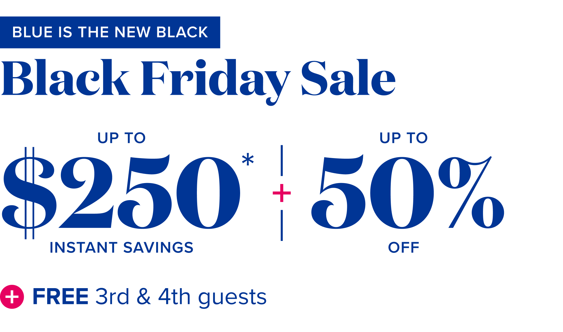 blue is the new black, black Friday sale, up to $250 instant savings + up to 50% off + free 3rd and 4th guests 