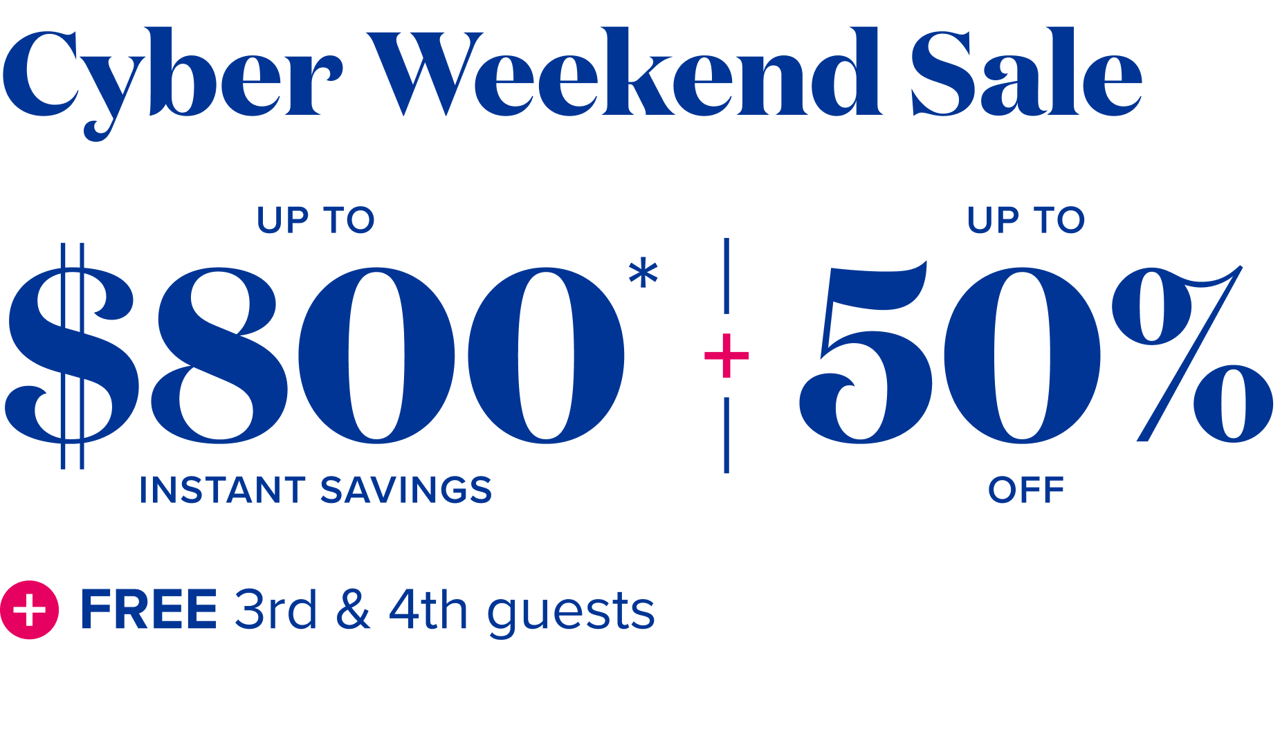 Cyber Weekend sale - up to $800 Instant savings - up to 50% off - free 3rd and 4th guests
