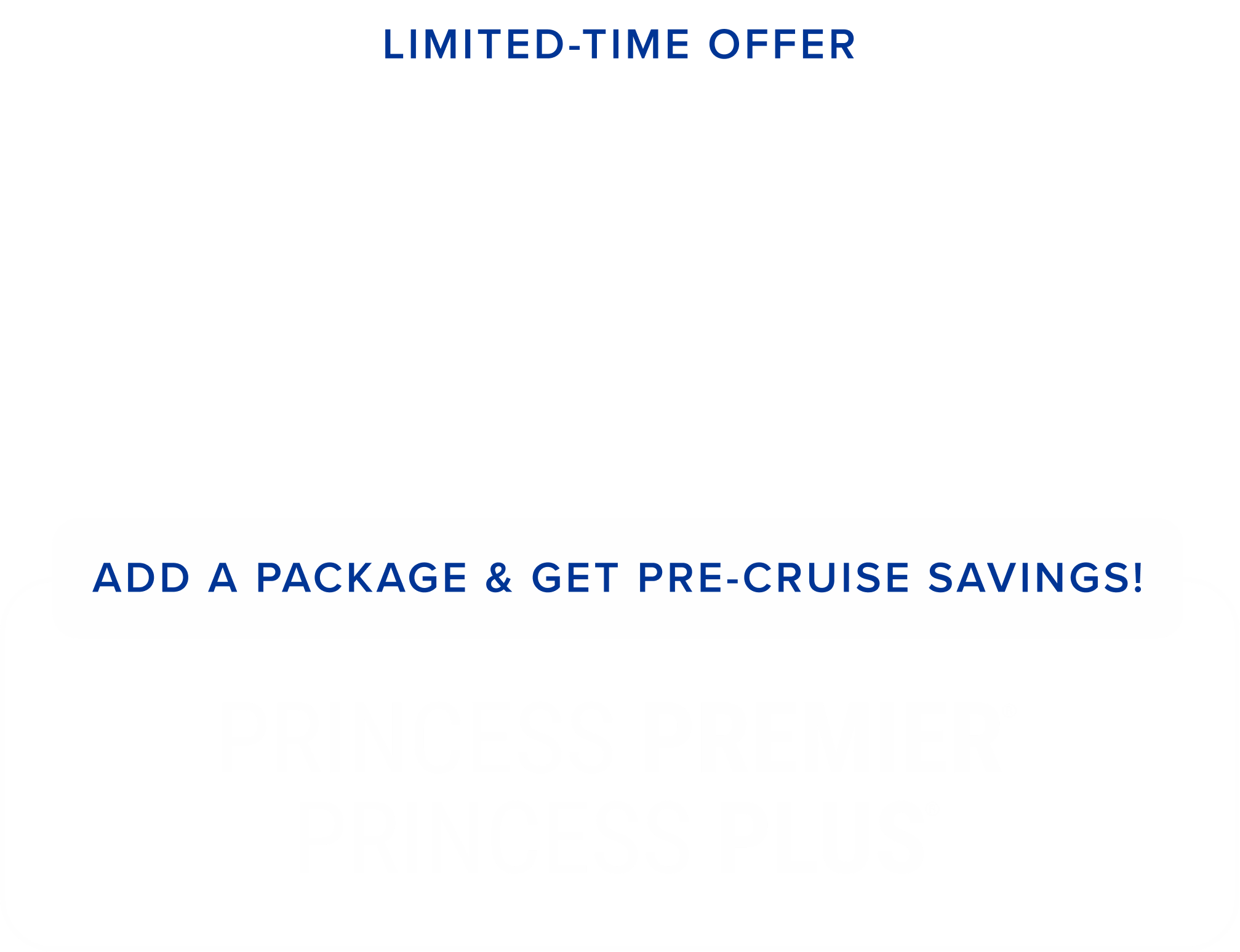 limited time offer - up to $3,000 onboard credit* - add a package & get pre-cruise savings! Princess premier® princess plus®